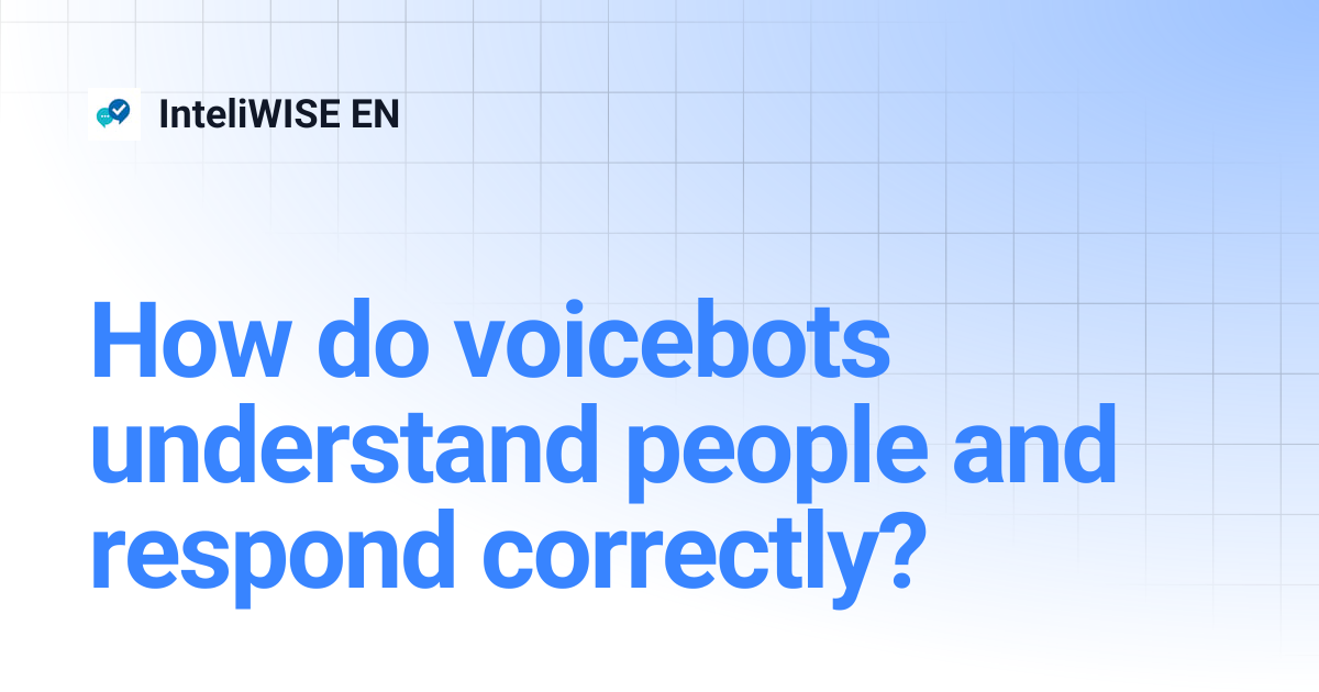 How do voicebots understand people and respond correctly? | InteliWISE EN